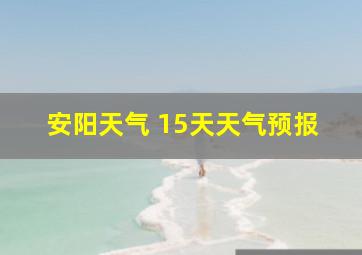 安阳天气 15天天气预报